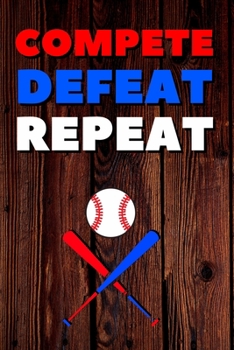 Compete Defeat Repeat: Blank Lined Journal Notebook, Size 6x9, 120 Pages, Awesome Baseball Sport Gift For Baseball Fans, Lovers, Players: Soft Cover, ... For Daily Goals, To Do List, Remind Me