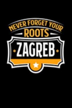 Zagreb Never Forget your Roots: TAGEBUCH / NOTIZBUCH Für Schulanfänger, Studenten, Schüler, Backpacker, Reisende, Traveler A5 (6x9 inch) 120 Seiten ... für Auslandsstudenten (German Edition)
