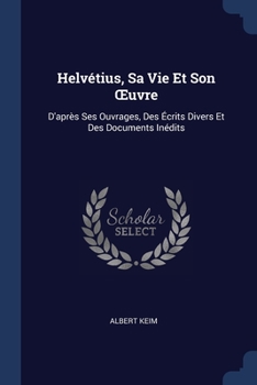 Paperback Helvétius, Sa Vie Et Son OEuvre: D'après Ses Ouvrages, Des Écrits Divers Et Des Documents Inédits Book