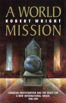 Hardcover A World Mission: Canadian Protestantism and the Quest for a New International Order, 1918-1939 Book