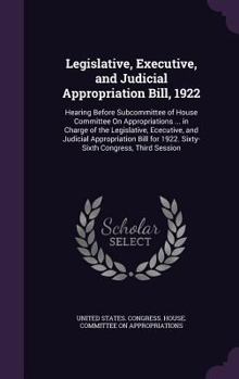 Hardcover Legislative, Executive, and Judicial Appropriation Bill, 1922: Hearing Before Subcommittee of House Committee On Appropriations ... in Charge of the L Book