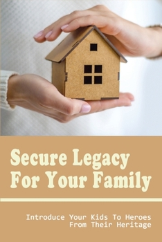 Paperback Secure Legacy For Your Family: Introduce Your Kids To Heroes From Their Heritage: Wealth Planning Securing Your Legacy Book