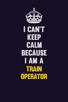 Paperback I Can't Keep Calm Because I Am A Train Operator: Motivational and inspirational career blank lined gift notebook with matte finish Book