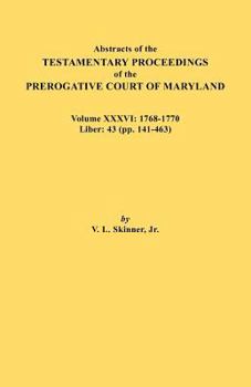 Paperback Abstracts of the Testamentary Proceedings of the Prerogative Court of Maryland. Volume XXXVI: 1768-1770. Liber: 43 (Pp. 141-463 Book