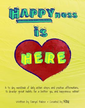 HAPPYness is Here: A 30 day workbook of daily action steps and positive affirmations, to develop great habits for a better you, and happiness within!