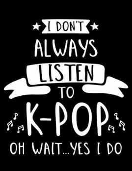 Paperback I Don't Always Listen To K-Pop Oh Wait...Yes I Do: K-Pop Composition Notebook, Lined Journal, or Diary for Korean Pop Lovers Book