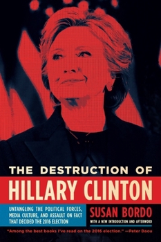 Paperback The Destruction of Hillary Clinton: Untangling the Political Forces, Media Culture, and Assault on Fact That Decided the 2016 Election Book