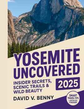 Paperback Yosemite Uncovered 2025: Insider Secrets, Scenic Trails & Wild Beauty Book
