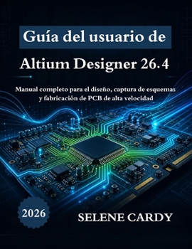 Guía del usuario de Altium Designer 26.4: Manual completo para el diseño, captura de esquemas y fabricación de PCB de alta velocidad (Spanish Edition)