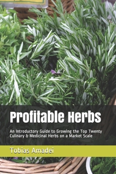 Paperback Profitable Herbs: An Introductory Guide to Growing the Top Twenty Culinary & Medicinal Herbs on a Market Scale Book