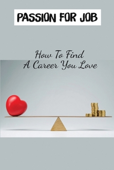 Paperback Passion For Job: How To Find A Career You Love: How To Find A Job You Love Book