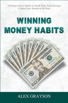 Winning Money Habits: 21 Proven Micro-Habits to Break Debt, Build Savings & Boost Your Wealth in 90 Days