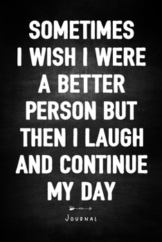 Paperback Sometimes I Wish I Were A Better Person But Then I Laugh And Continue My Day - Journal: Notebook With Lined Pages - Unique Humor Diary - Funny Sarcasm Book