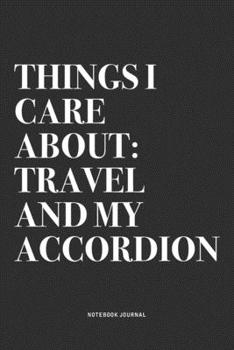 Things I Care About: Travel And My Accordion: A 6x9 Inch Notebook Journal Diary With A Bold Text Font Slogan On A Matte Cover and 120 Blank Lined Pages Makes A Great Alternative To A Card