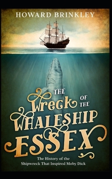 The Wreck of the Whaleship Essex: The History of the Shipwreck That Inspired Moby Dick