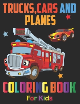 Trucks, Planes and Cars Coloring Book For Kids: Cars coloring book for kids & toddlers-Toys Coloring Book For Kids & toddlers-Activity Book For Kids