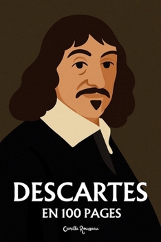 Descartes : l'essentiel de sa pensée en 100 pages: Explorez la philosophie de René Descartes, une pensée révolutionnaire et audacieuse qui invite à ... philosophies en 100 pages) (French Edition)