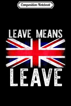 Composition Notebook: LEAVE MEANS LEAVE Pro BREXIT UK Leave EU Meme Leaver Flag  Journal/Notebook Blank Lined Ruled 6x9 100 Pages