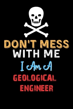 Don't Mess With Me I Am A GEOLOGICAL ENGINEER  - Funny GEOLOGICAL ENGINEER Notebook And Journal Gift Ideas: Lined Notebook / Journal Gift, 120 Pages, 6x9, Soft Cover, Matte Finish