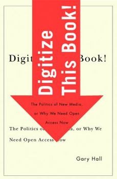 Digitize This Book!: The Politics of New Media, or Why We Need Open Access Now - Book  of the Electronic Mediations