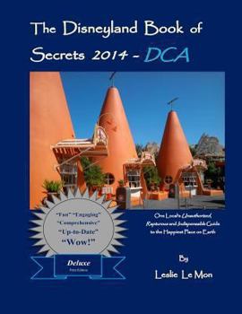 The Disneyland Book of Secrets 2014 - Dca: One Local's Unauthorized, Rapturous and Indispensable Guide to the Happiest Place on Earth