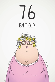 76 Isn't Old...: Funny Women's Sarcastic 76th Birthday Card 122 Page Journal Gift. First Page Punchline Reads: ...It's Fucking Ancient!