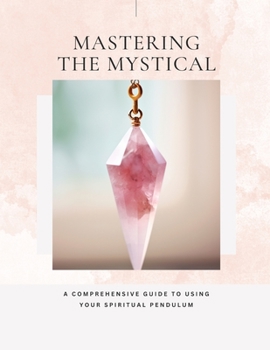 Paperback Mastering The Mystical - A Comprehensive Guide To Using Your Spiritual Pendulum Book