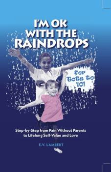 Paperback I'm Ok with the Raindrops for Tots to 10!: Step-by-Step from Pain Without Parents to Lifelong Self-Value and Love Book