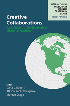 Creative Collaborations: Case Studies of North American Missional Practices (International Missionary Council Centenary Series North America)