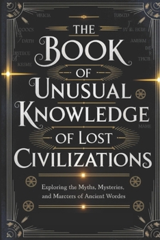 Paperback The Book of Unusual Knowledge of Lost Civilizations: Exploring the Myths, Mysteries, and Marvels of Ancient Worlds Book