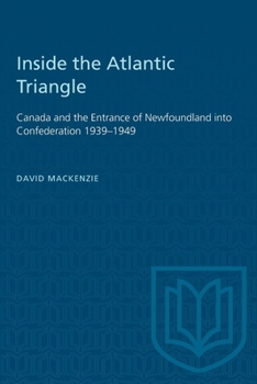 Paperback Inside the Atlantic Triangle: Canada and the Entrance of Newfoundland Into Confederation 1939-1949 Book