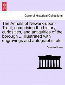 Paperback The Annals of Newark-Upon-Trent, Comprising the History, Curiosities, and Antiquities of the Borough ... Illustrated with Engravings and Autographs, E Book