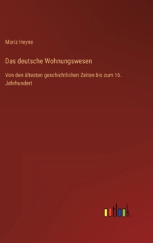 Das deutsche Wohnungswesen: Von den ältesten geschichtlichen Zeiten bis zum 16. Jahrhundert