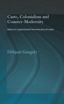 Hardcover Caste, Colonialism and Counter-Modernity: Notes on a Postcolonial Hermeneutics of Caste Book