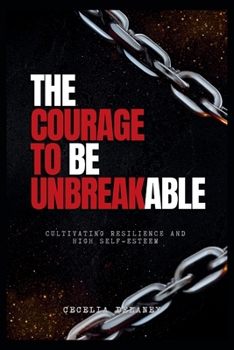 The Courage to Be Unbreakable: Cultivating Resilience and High Self-Esteem