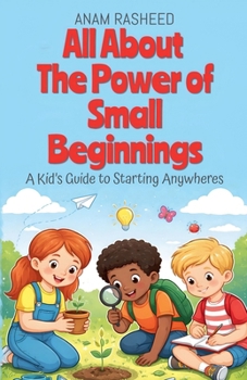 All About The Power of Small Beginnings: A Kid's Guide to Starting Anywheres (Chapter Books for Kids)