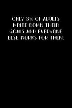 ONLY 3% OF ADULTS WRITE DOWN THEIR GOALS AND EVERYONE ELSE WORKS FOR THEM.: Goal Setting Journal Gift 6x9 Workbook Notebook for Daily Goal Planning and Organizing. Great present for under 10 dollars