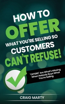 Paperback How to OFFER What You're Selling So Customers Can't Refuse!: "OFFERS" Are What's Missing When Nobody Buys What You're Selling... Book