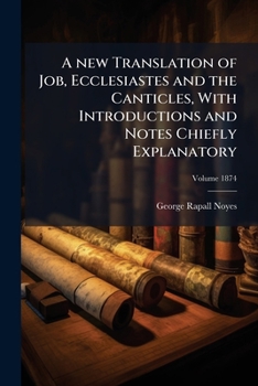 A new Translation of Job, Ecclesiastes and the Canticles, With Introductions and Notes Chiefly Explanatory