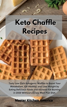 Hardcover Keto Chaffle Recipes: Tasty Low Carb Ketogenic Waffles to Boost Your Metabolism, Eat Healthy, and Lose Weight by Eating Delicious Foods and Increase Fat Burning in 2020 Without a Crazy Meal Plan Diet Book