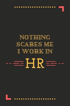 Nothing Scares Me I Work In HR: A Journal Notebook for Human Resource Staff, Personnel Management, Human Capital – A Funny Gag Gift for HR Boss, Coworker, Manager or Employee
