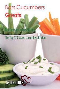 Boss Cucumbers Greats: Notable Cucumbers Recipes, the Top 173 Suave Cucumbers Recipes