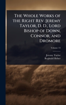 The Whole Works of the Right Rev. Jeremy Taylor, D. D., Lord Bishop of Down, Connor, and Dromore
