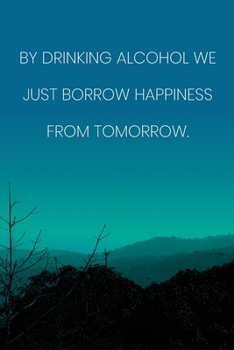 Inspirational Quote Notebook - 'By Drinking Alcohol We Just Borrow Happiness From Tomorrow.' - Inspirational Journal to Write in: Medium College-Ruled ... Diary, 110 page, Lined, 6x9 (15.2 x 22.9 cm)