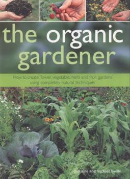 Paperback The Organic Gardener: How to Create Flower, Vegetable, Herb and Fruit Gardens Using Completely Natural Techniques Book