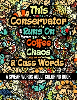 This Conservator Runs On Coffee, Chaos and Cuss Words: A Swear Word Adult Coloring Book For Stress Relieving, Fun Swearing Pages With Animals Mandalas