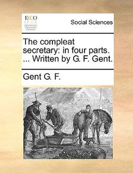 Paperback The Compleat Secretary: In Four Parts. ... Written by G. F. Gent. Book