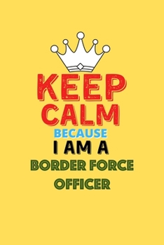 Paperback Keep Calm Because I Am A Border Force Officer - Funny Border Force Officer Notebook And Journal Gift: Lined Notebook / Journal Gift, 120 Pages, 6x9, S Book