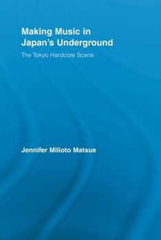 Making Music in Japans Underground: The Tokyo Hardcore Scene (East Asia: History, Politics, Sociology & Culture)