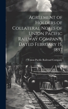 Hardcover Agreement of Holders of Collateral Notes of Union Pacific Railway Company, Dated February 15, 1897 Book